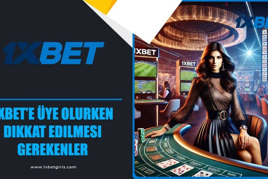 1xbet’e Üye Olurken Dikkat Edilmesi Gerekenler